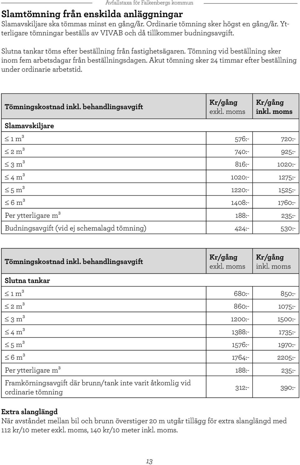 Akut tömning sker 24 timmar efter beställning under ordinarie arbetstid. Tömningskostnad inkl. behandlingsavgift exkl. moms inkl.