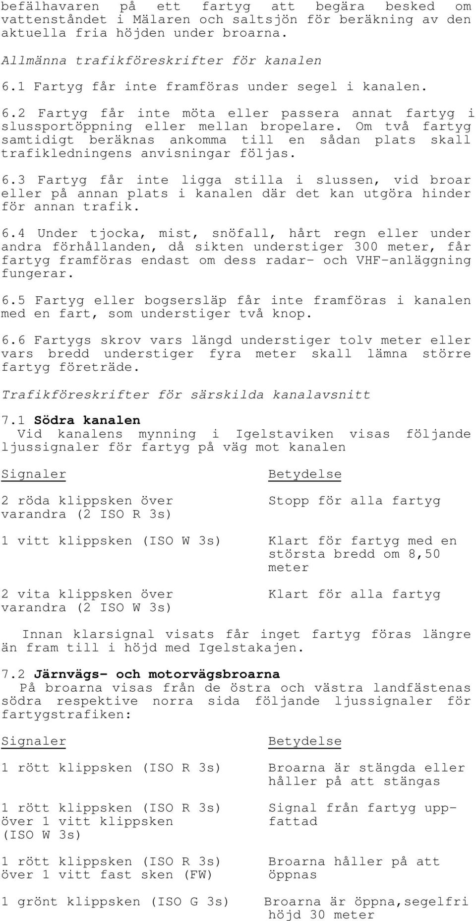 Om två fartyg samtidigt beräknas ankomma till en sådan plats skall trafikledningens anvisningar följas. 6.