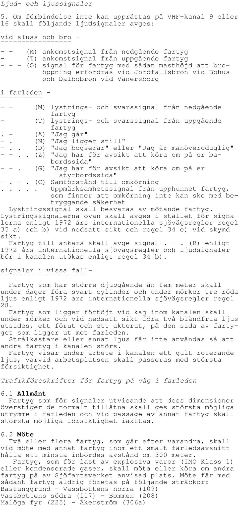 uppgående fartyg - - - (O) signal för fartyg med sådan masthöjd att broöppning erfordras vid Jordfallsbron vid Bohus och Dalbobron vid Vänersborg i farleden - ---------- - - (M) lystrings- och