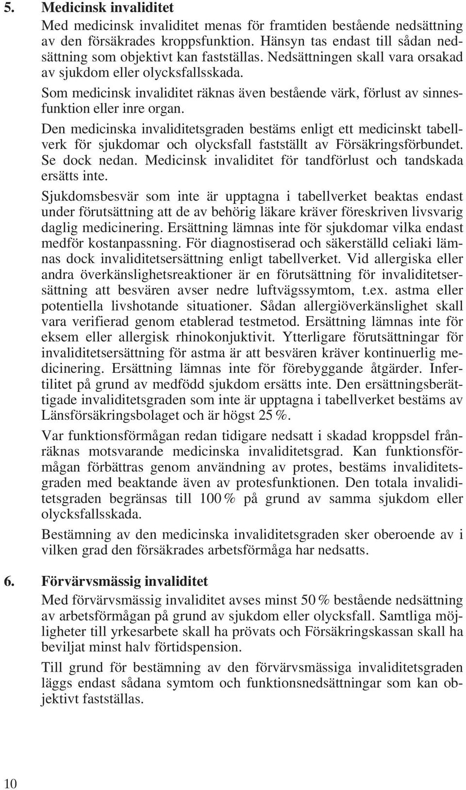 Den medicinska invaliditetsgraden bestäms enligt ett medicinskt tabellverk för sjukdomar och olycksfall fastställt av Försäkringsförbundet. Se dock nedan.