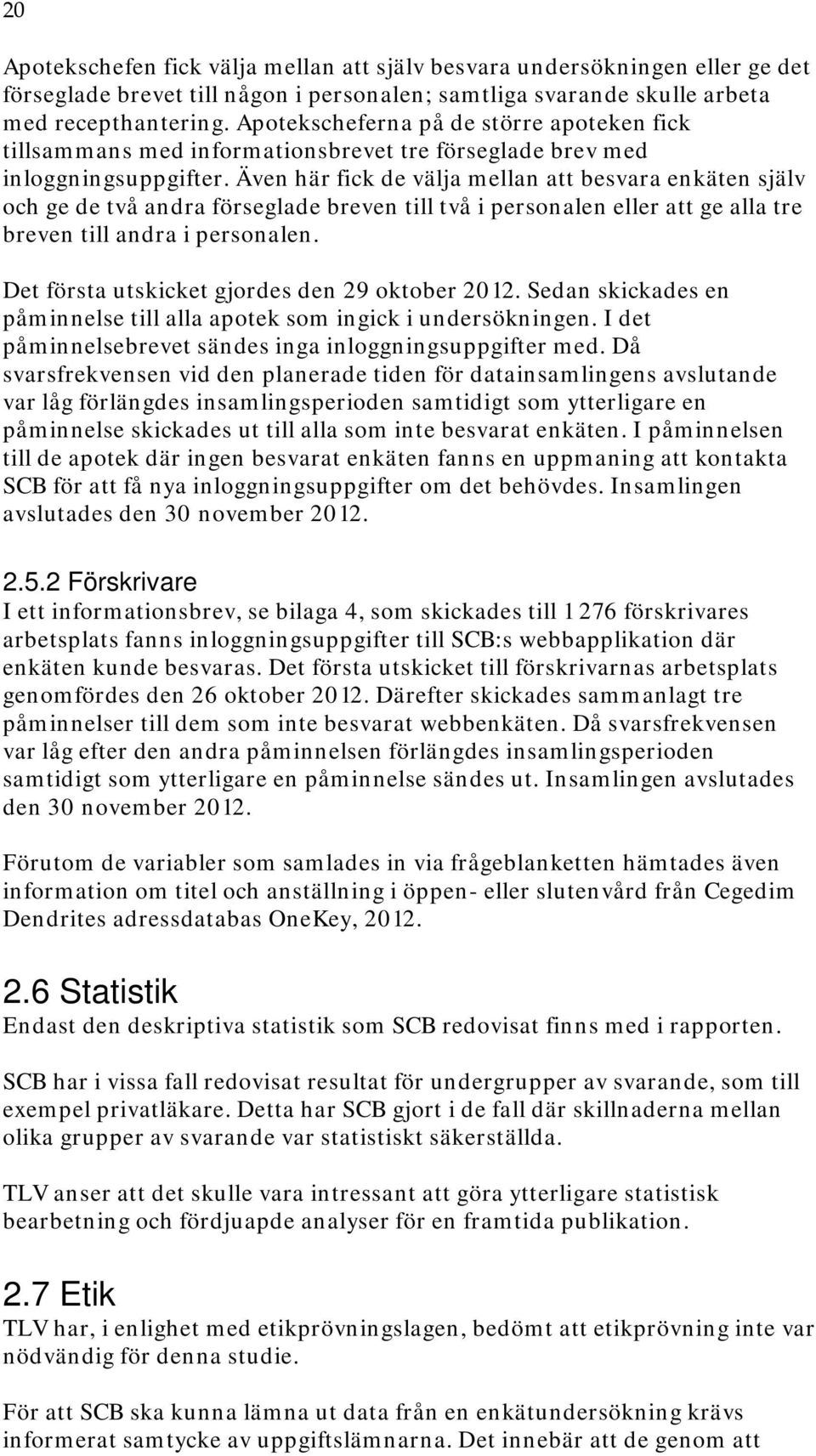 Även här fick de välja mellan att besvara enkäten själv och ge de två andra förseglade breven till två i personalen eller att ge alla tre breven till andra i personalen.