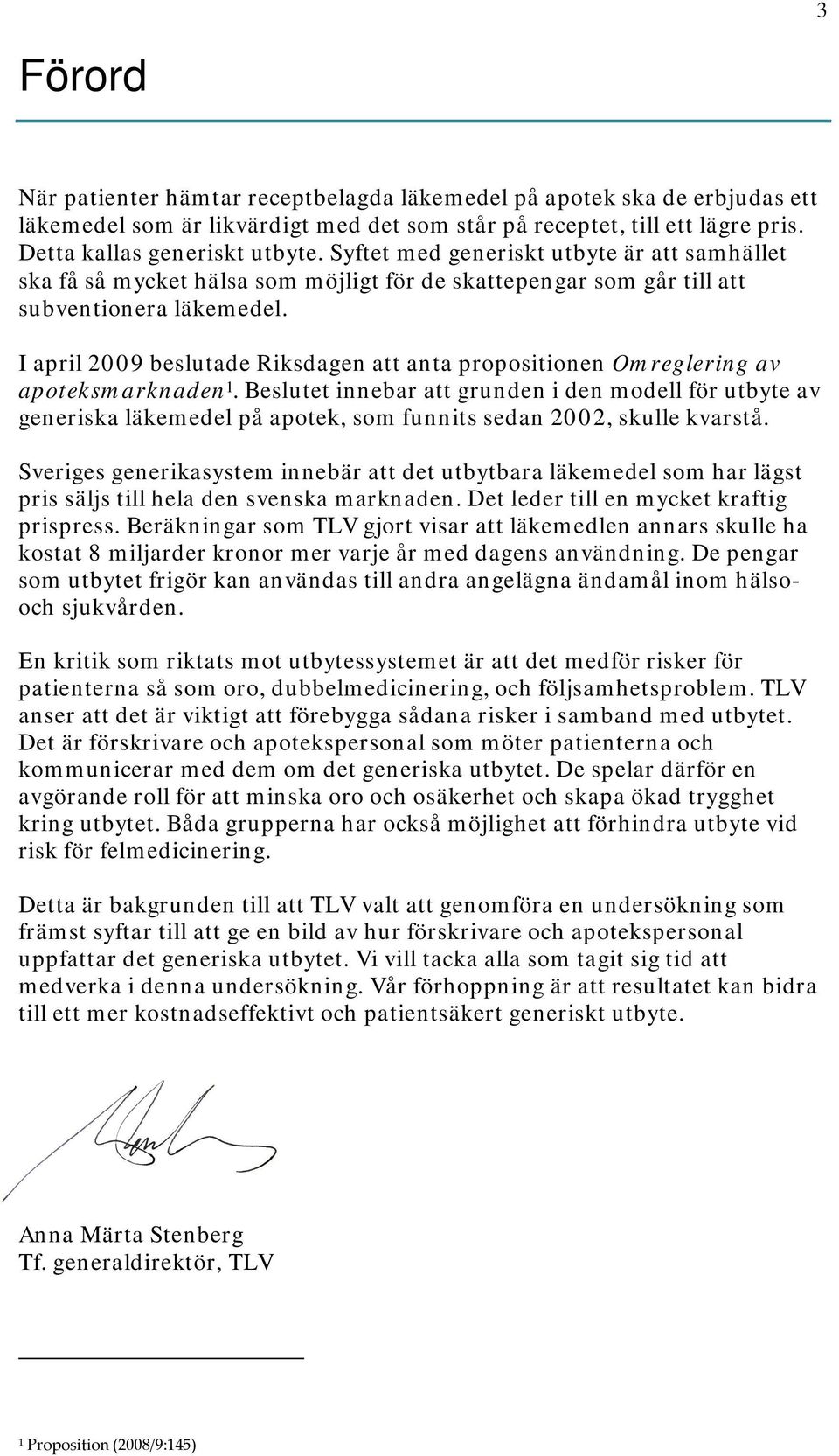 I april 2009 beslutade Riksdagen att anta propositionen Omreglering av apoteksmarknaden 1.