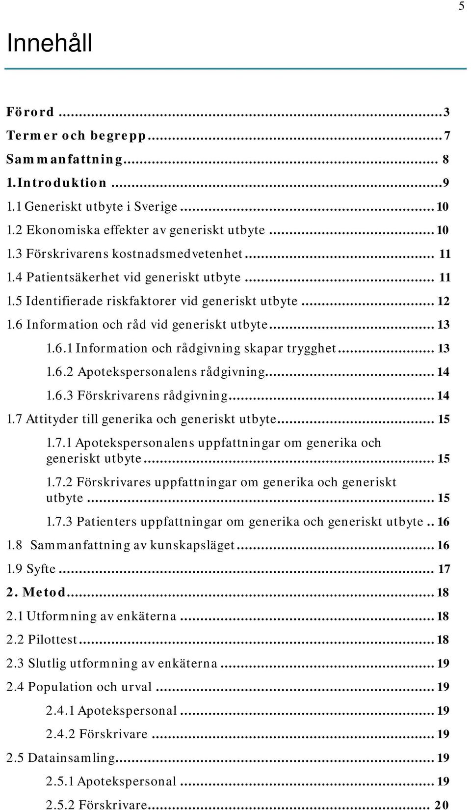 .. 13 1.6.2 Apotekspersonalens rådgivning... 14 1.6.3 Förskrivarens rådgivning... 14 1.7 Attityder till generika och generiskt utbyte... 15 1.7.1 Apotekspersonalens uppfattningar om generika och generiskt utbyte.