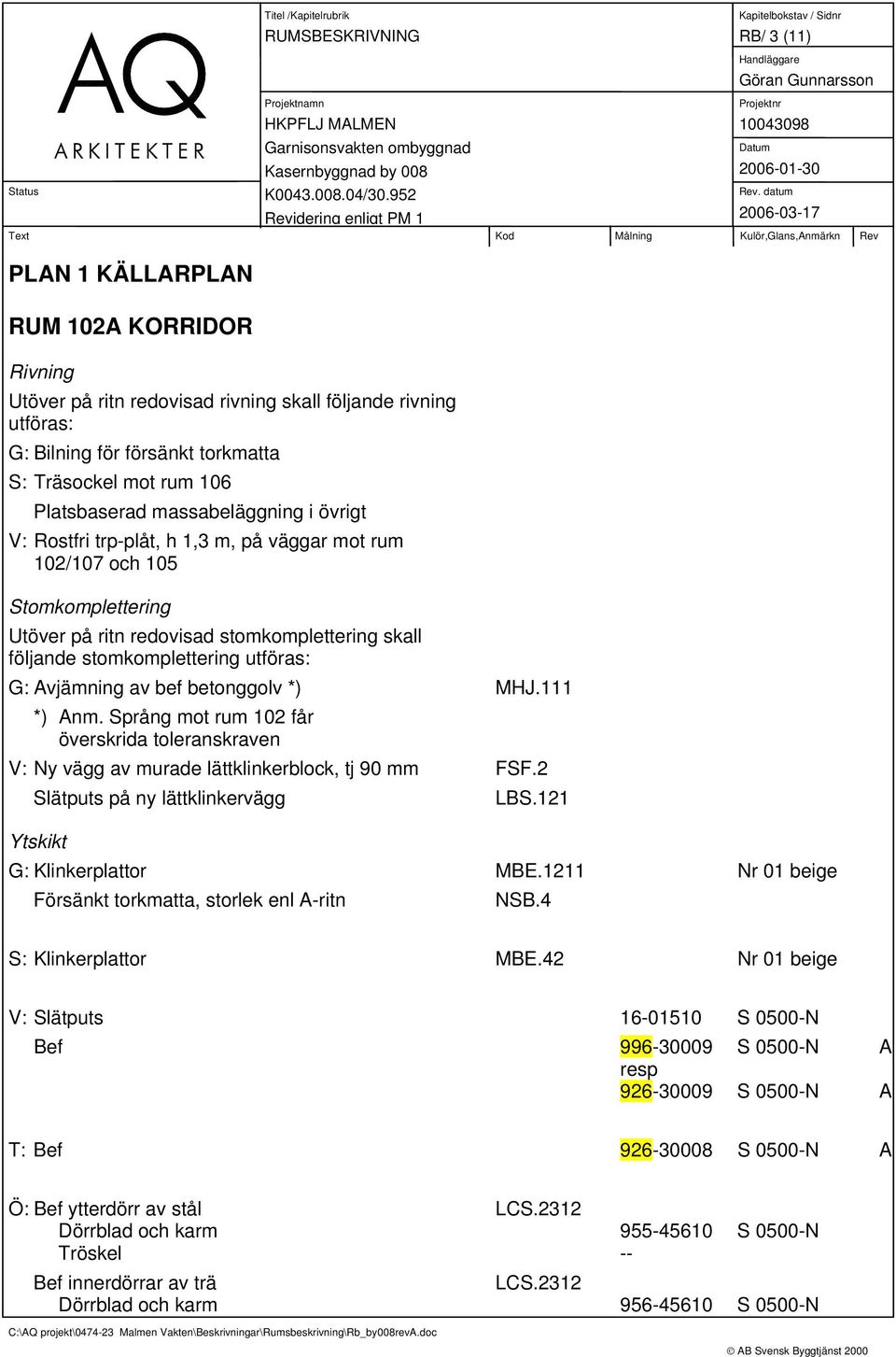 Språng mot rum 102 får överskrida toleranskraven V: Ny vägg av murade lättklinkerblock, tj 90 mm FSF.2 Slätputs på ny lättklinkervägg Försänkt torkmatta, storlek enl A-ritn NSB.