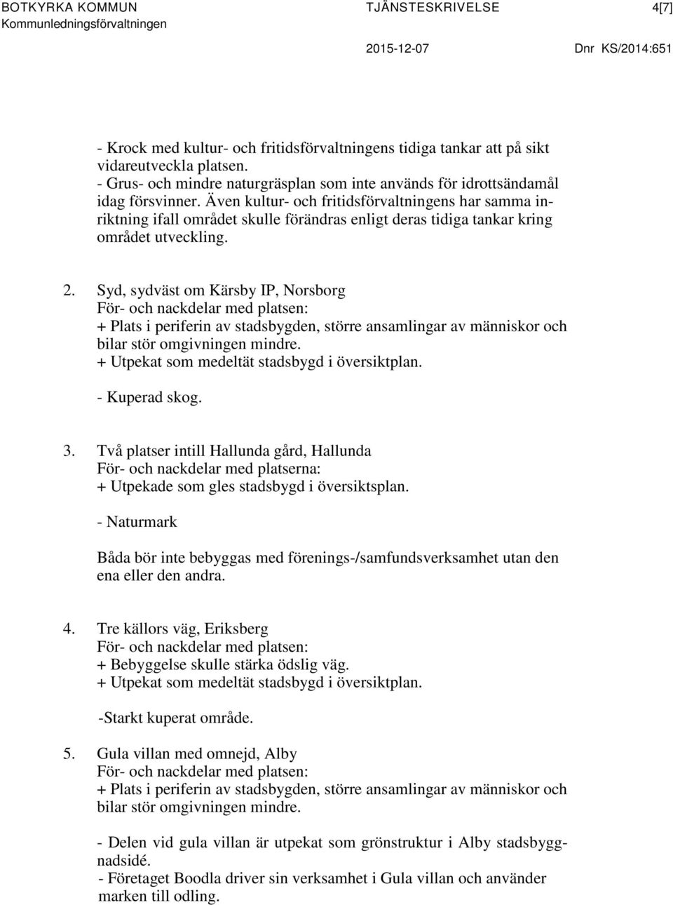 Även kultur- och fritidsförvaltningens har samma inriktning ifall området skulle förändras enligt deras tidiga tankar kring området utveckling. 2.