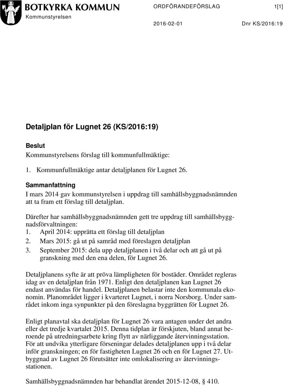 Därefter har samhällsbyggnadsnämnden gett tre uppdrag till samhällsbyggnadsförvaltningen: 1. April 2014: upprätta ett förslag till detaljplan 2. Mars 2015: gå ut på samråd med föreslagen detaljplan 3.