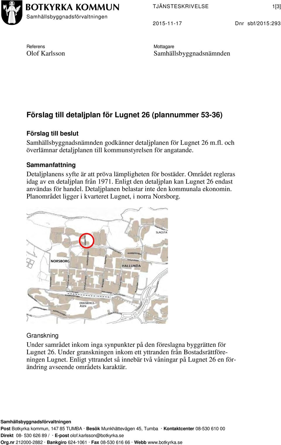 Sammanfattning Detaljplanens syfte är att pröva lämpligheten för bostäder. Området regleras idag av en detaljplan från 1971. Enligt den detaljplan kan Lugnet 26 endast användas för handel.