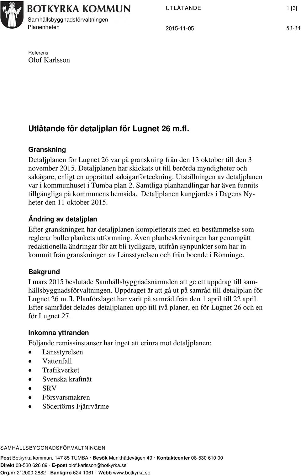 Detaljplanen har skickats ut till berörda myndigheter och sakägare, enligt en upprättad sakägarförteckning. Utställningen av detaljplanen var i kommunhuset i Tumba plan 2.