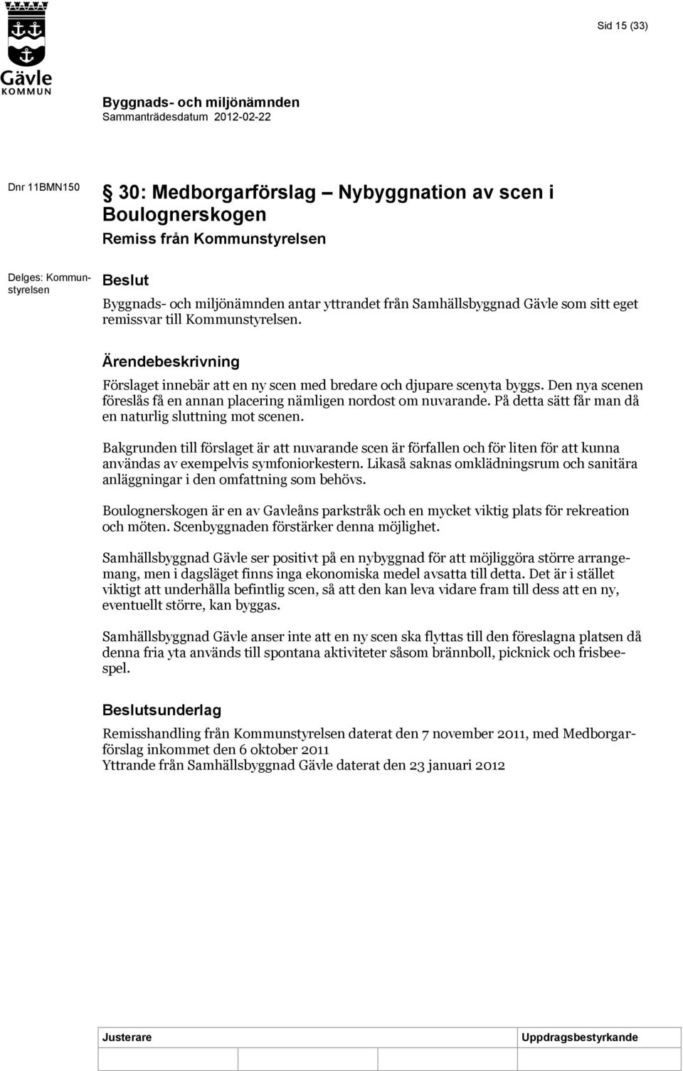 På detta sätt får man då en naturlig sluttning mot scenen. Bakgrunden till förslaget är att nuvarande scen är förfallen och för liten för att kunna användas av exempelvis symfoniorkestern.