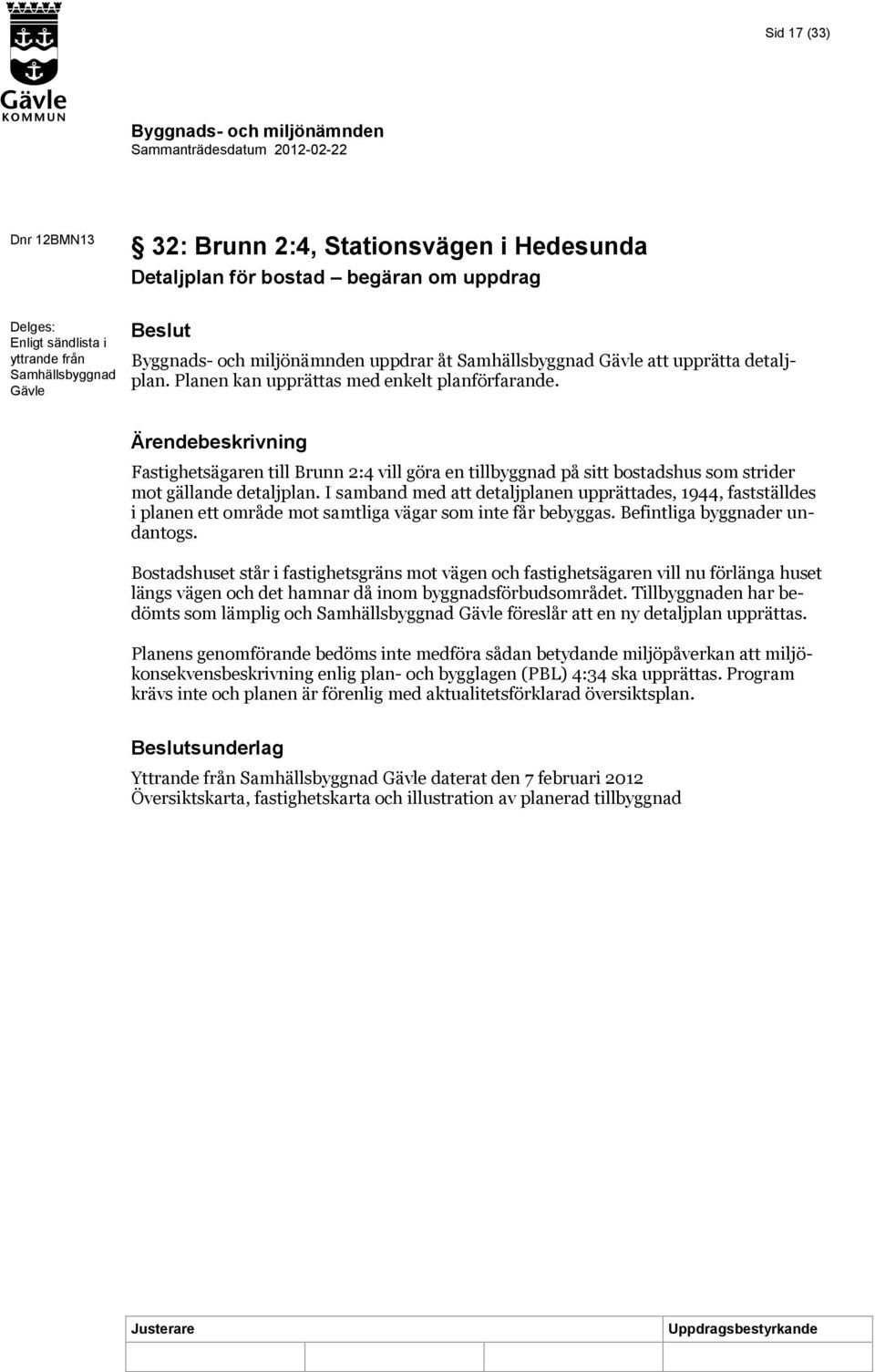 I samband med att detaljplanen upprättades, 1944, fastställdes i planen ett område mot samtliga vägar som inte får bebyggas. Befintliga byggnader undantogs.