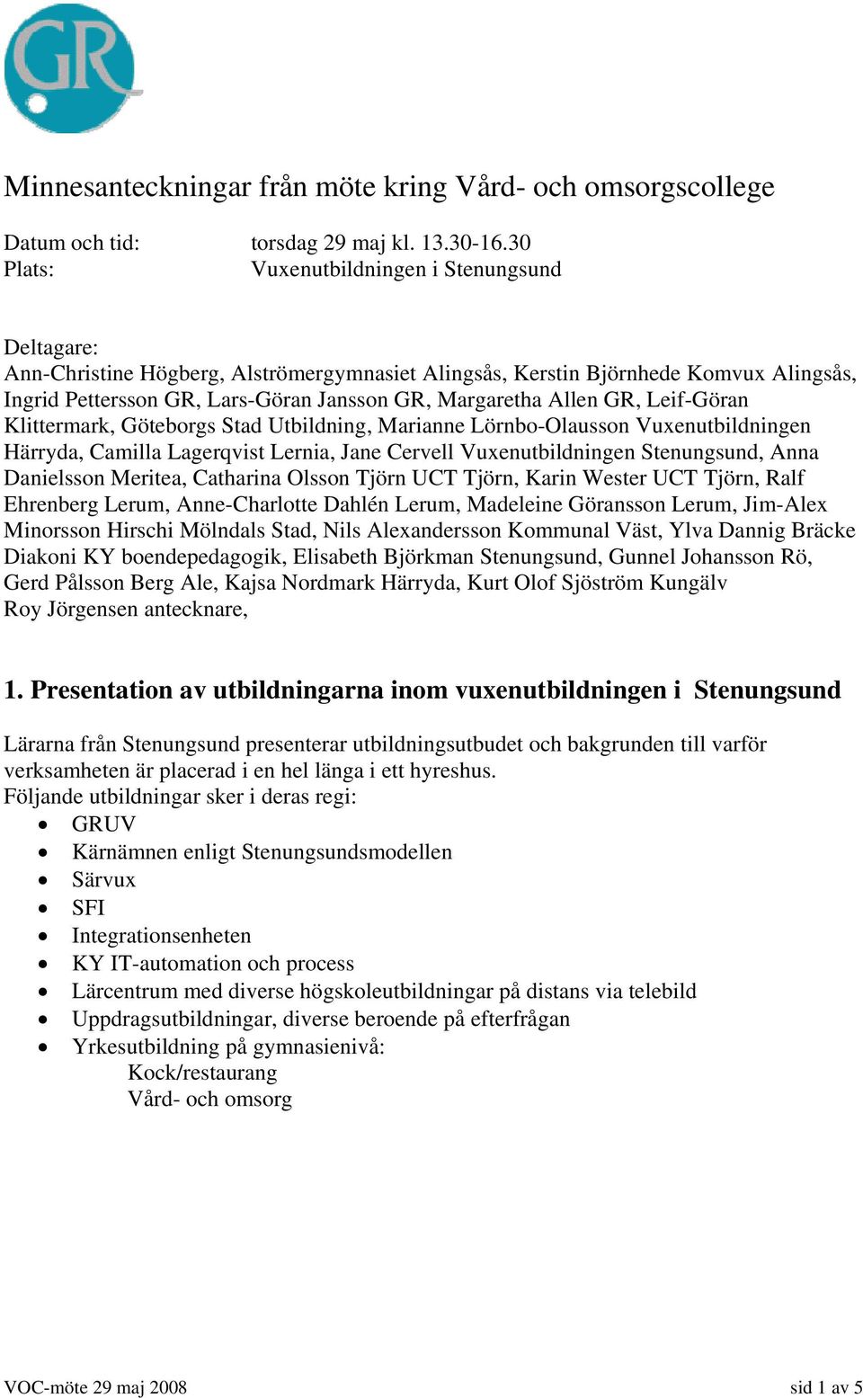 Allen GR, Leif-Göran Klittermark, Göteborgs Stad Utbildning, Marianne Lörnbo-Olausson Vuxenutbildningen Härryda, Camilla Lagerqvist Lernia, Jane Cervell Vuxenutbildningen Stenungsund, Anna Danielsson