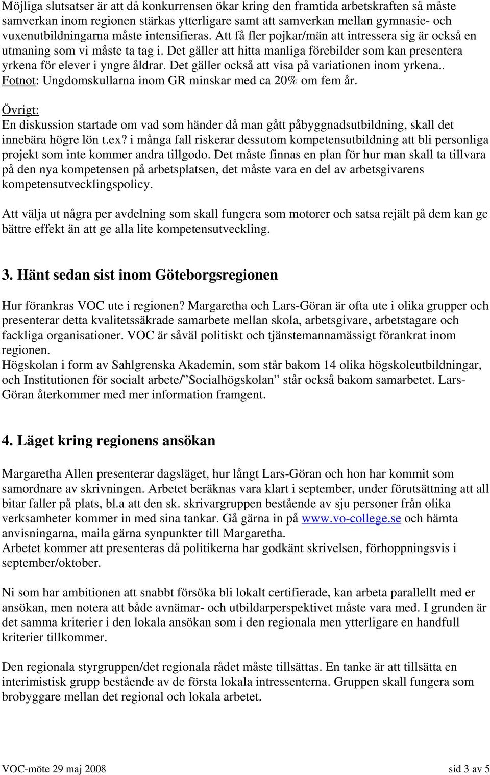 Det gäller också att visa på variationen inom yrkena.. Fotnot: Ungdomskullarna inom GR minskar med ca 20% om fem år.