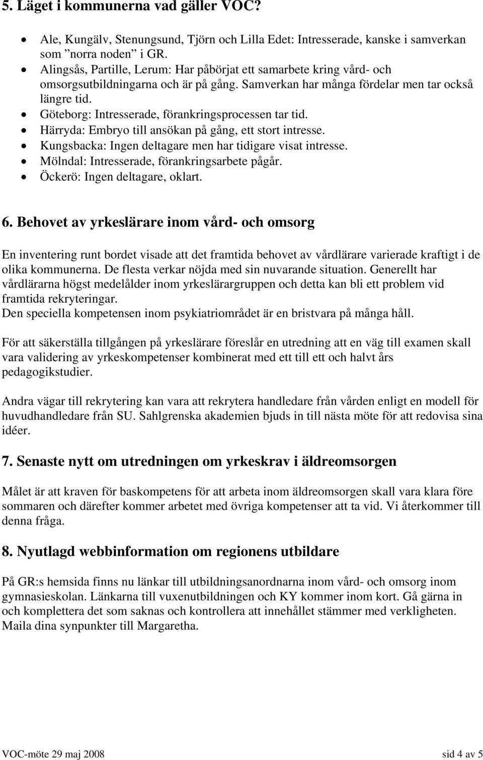 Göteborg: Intresserade, förankringsprocessen tar tid. Härryda: Embryo till ansökan på gång, ett stort intresse. Kungsbacka: Ingen deltagare men har tidigare visat intresse.