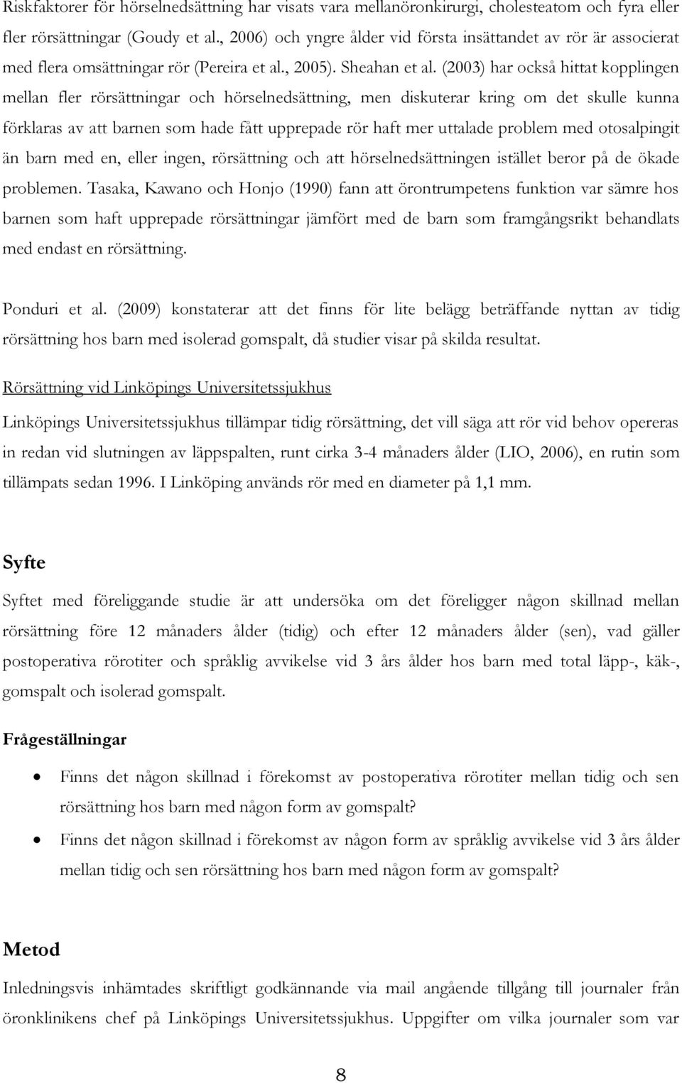 (2003) har också hittat kopplingen mellan fler rörsättningar och hörselnedsättning, men diskuterar kring om det skulle kunna förklaras av att barnen som hade fått upprepade rör haft mer uttalade