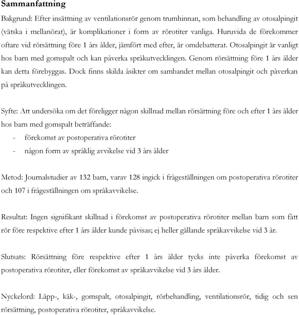 Genom rörsättning före 1 års ålder kan detta förebyggas. Dock finns skilda åsikter om sambandet mellan otosalpingit och påverkan på språkutvecklingen.