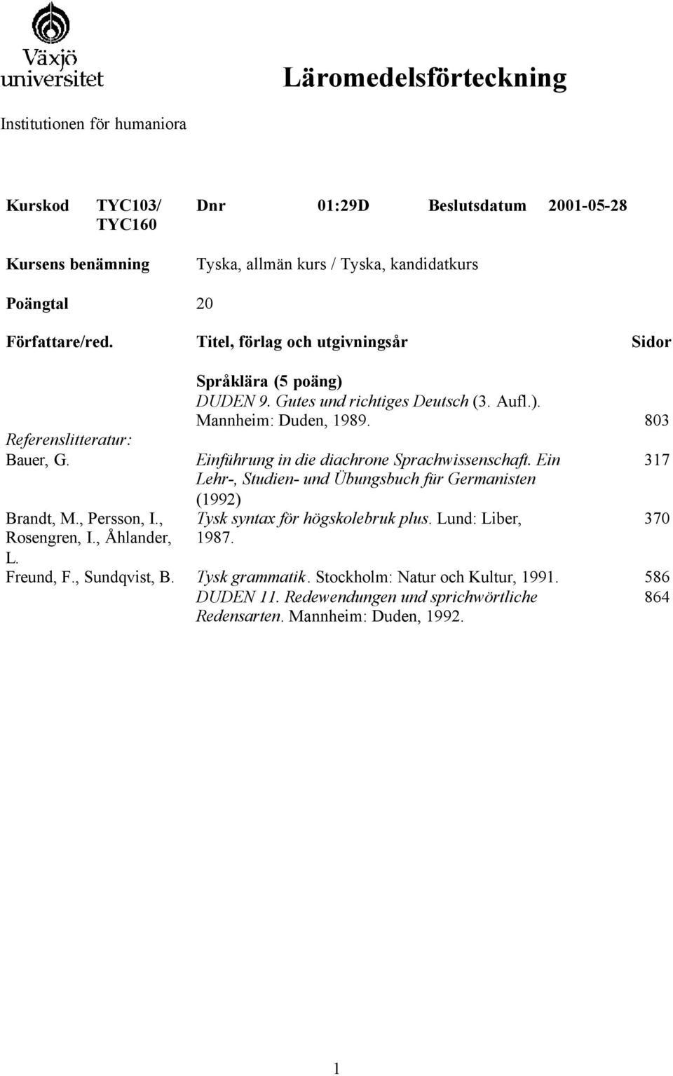 Språklära (5 poäng) DUDEN 9. Gutes und richtiges Deutsch (3. Aufl.). Mannheim: Duden, 1989. Einführung in die diachrone Sprachwissenschaft.