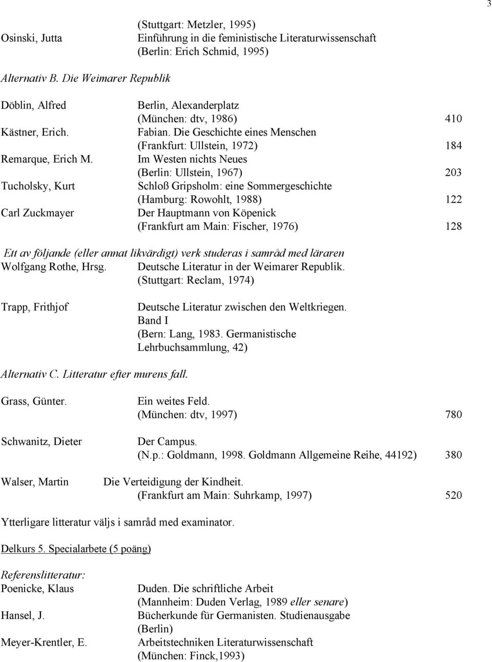 Die Geschichte eines Menschen (Frankfurt: Ullstein, 1972) 184 Im Westen nichts Neues (Berlin: Ullstein, 1967) 203 Schloß Gripsholm: eine Sommergeschichte (Hamburg: Rowohlt, 1988) 122 Der Hauptmann