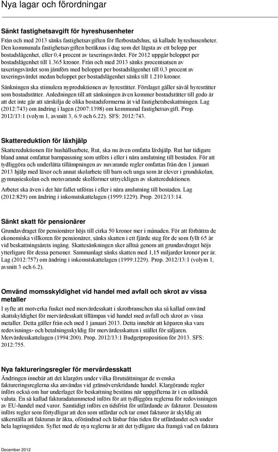 Från och med 2013 sänks procentsatsen av taxeringsvärdet som jämförs med beloppet per bostadslägenhet till 0,3 procent av taxeringsvärdet medan beloppet per bostadslägenhet sänks till 1.210 kronor.