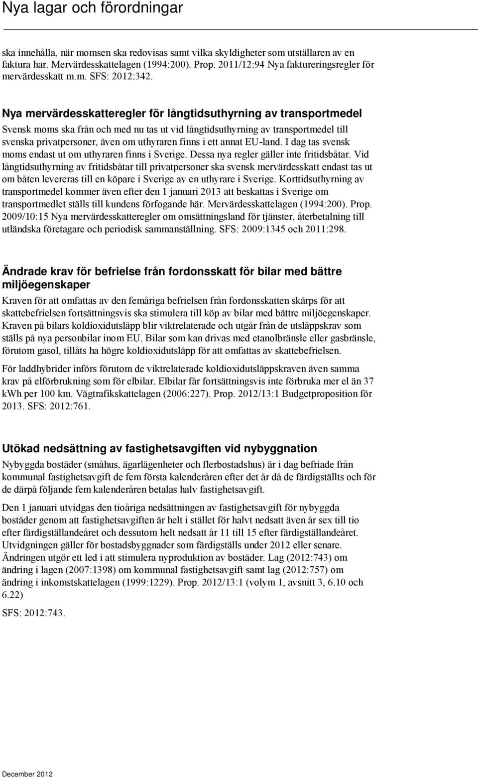 ett annat EU-land. I dag tas svensk moms endast ut om uthyraren finns i Sverige. Dessa nya regler gäller inte fritidsbåtar.