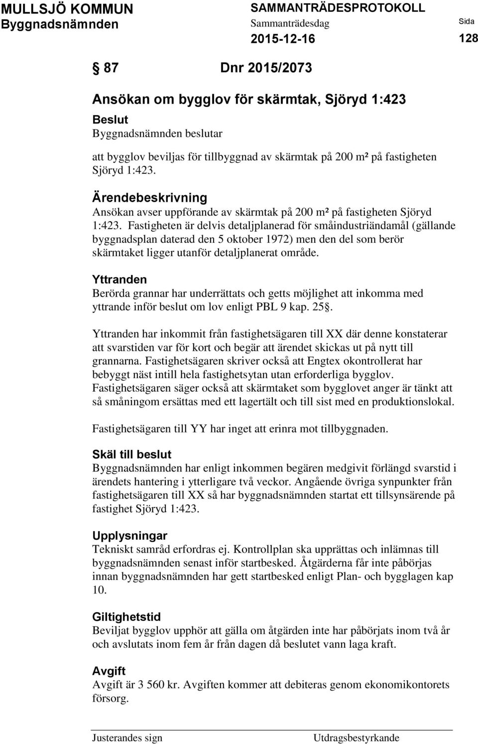 Fastigheten är delvis detaljplanerad för småindustriändamål (gällande byggnadsplan daterad den 5 oktober 1972) men den del som berör skärmtaket ligger utanför detaljplanerat område.