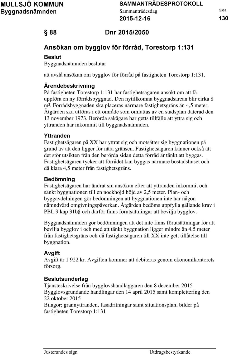 Förrådsbyggnaden ska placeras närmare fastighetsgräns än 4,5 meter. Åtgärden ska utföras i ett område som omfattas av en stadsplan daterad den 13 november 1973.