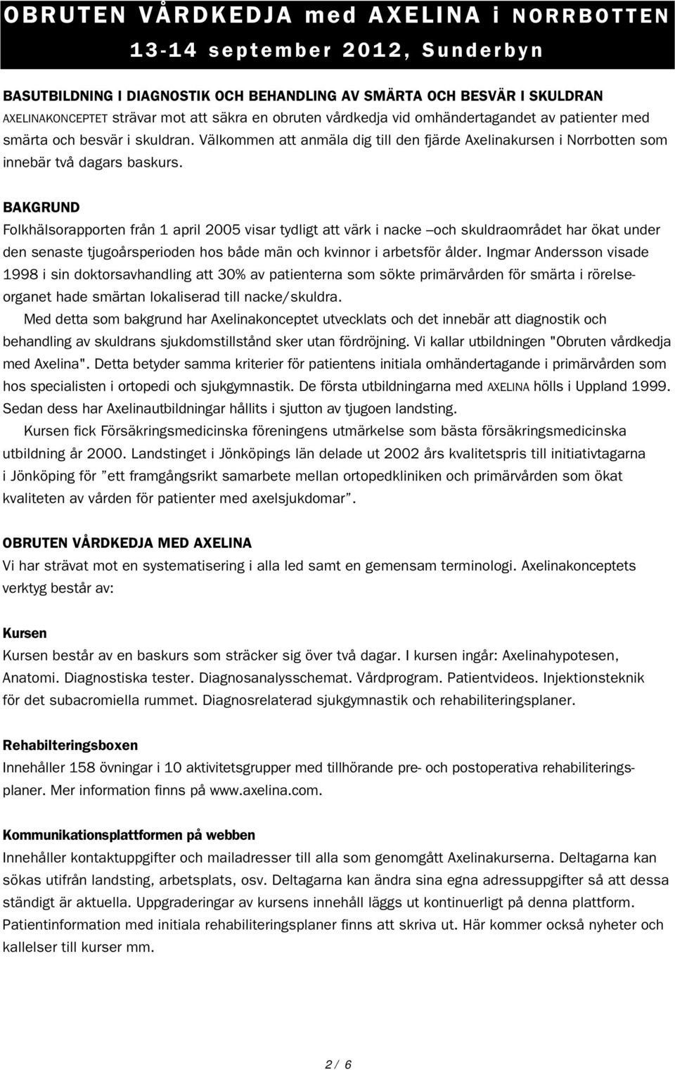 BAKGRUND Folkhälsorapporten från 1 april 2005 visar tydligt att värk i nacke och skuldraområdet har ökat under den senaste tjugoårsperioden hos både män och kvinnor i arbetsför ålder.