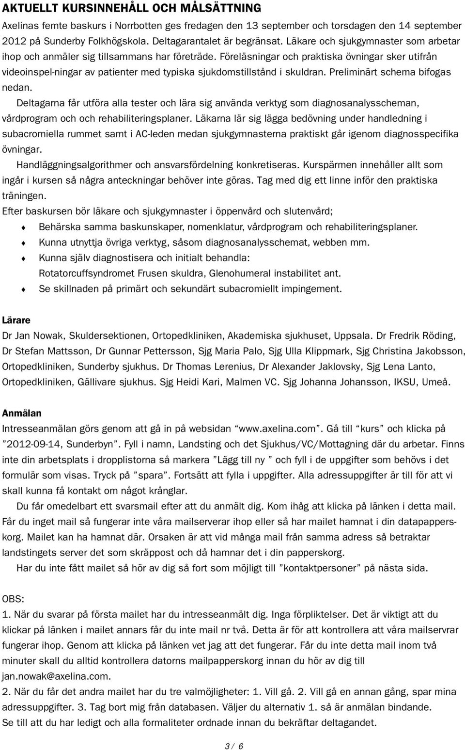 Föreläsningar och praktiska övningar sker utifrån videoinspel-ningar av patienter med typiska sjukdomstillstånd i skuldran. Preliminärt schema bifogas nedan.