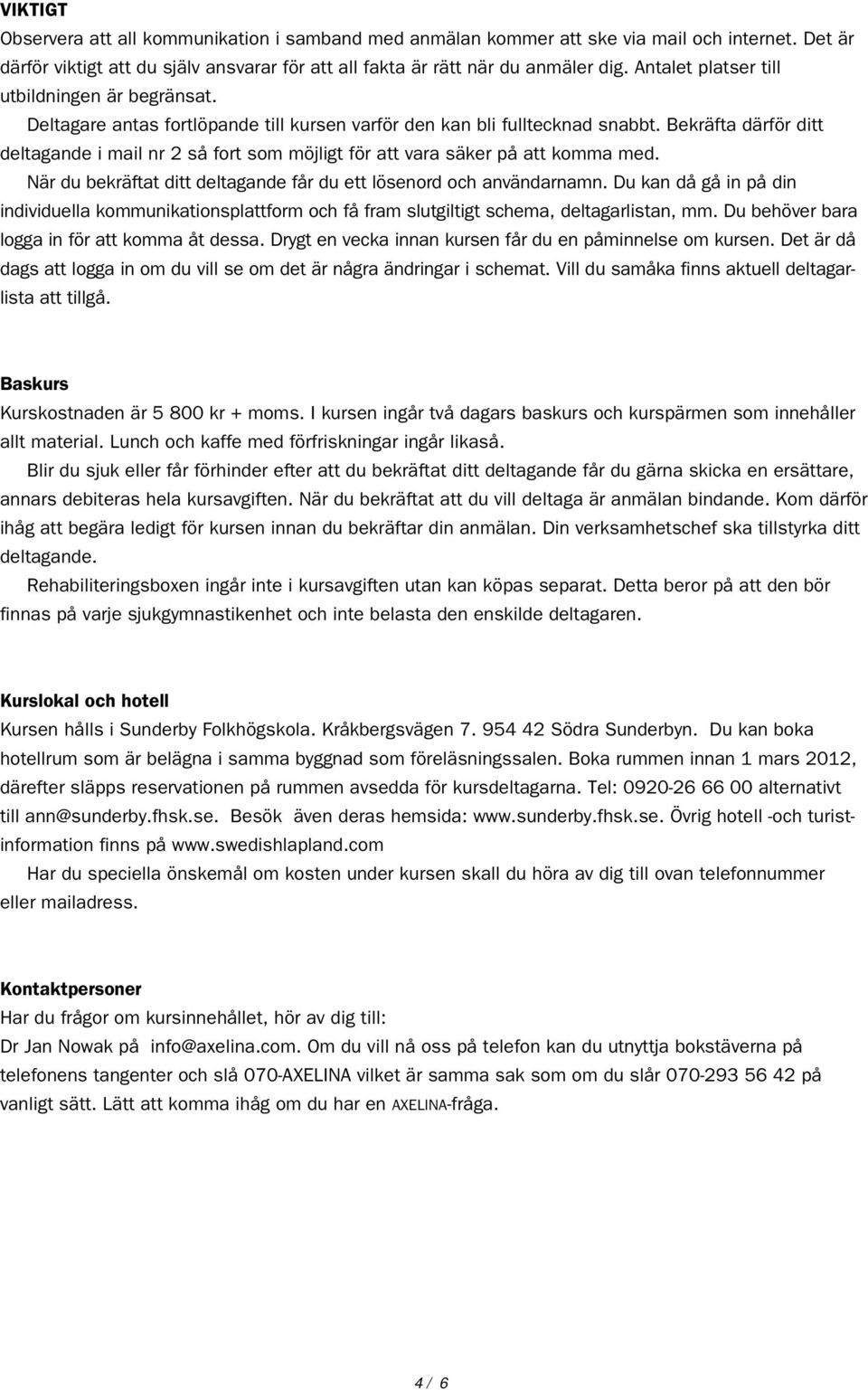 Bekräfta därför ditt deltagande i mail nr 2 så fort som möjligt för att vara säker på att komma med. När du bekräftat ditt deltagande får du ett lösenord och användarnamn.