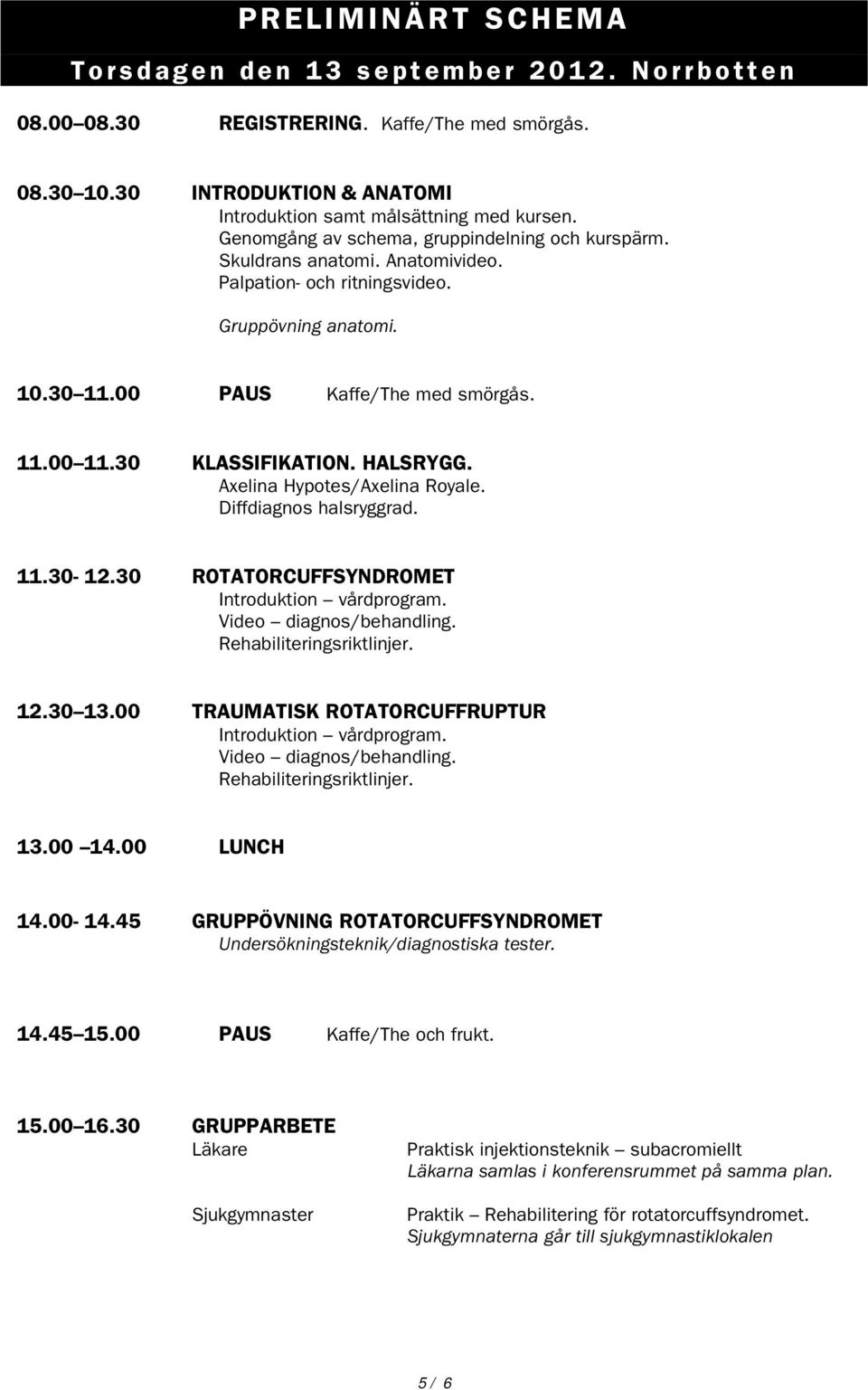 30 KLASSIFIKATION. HALSRYGG. Axelina Hypotes/Axelina Royale. Diffdiagnos halsryggrad. 11.30-12.30 ROTATORCUFFSYNDROMET Introduktion vårdprogram. Video diagnos/behandling. Rehabiliteringsriktlinjer.