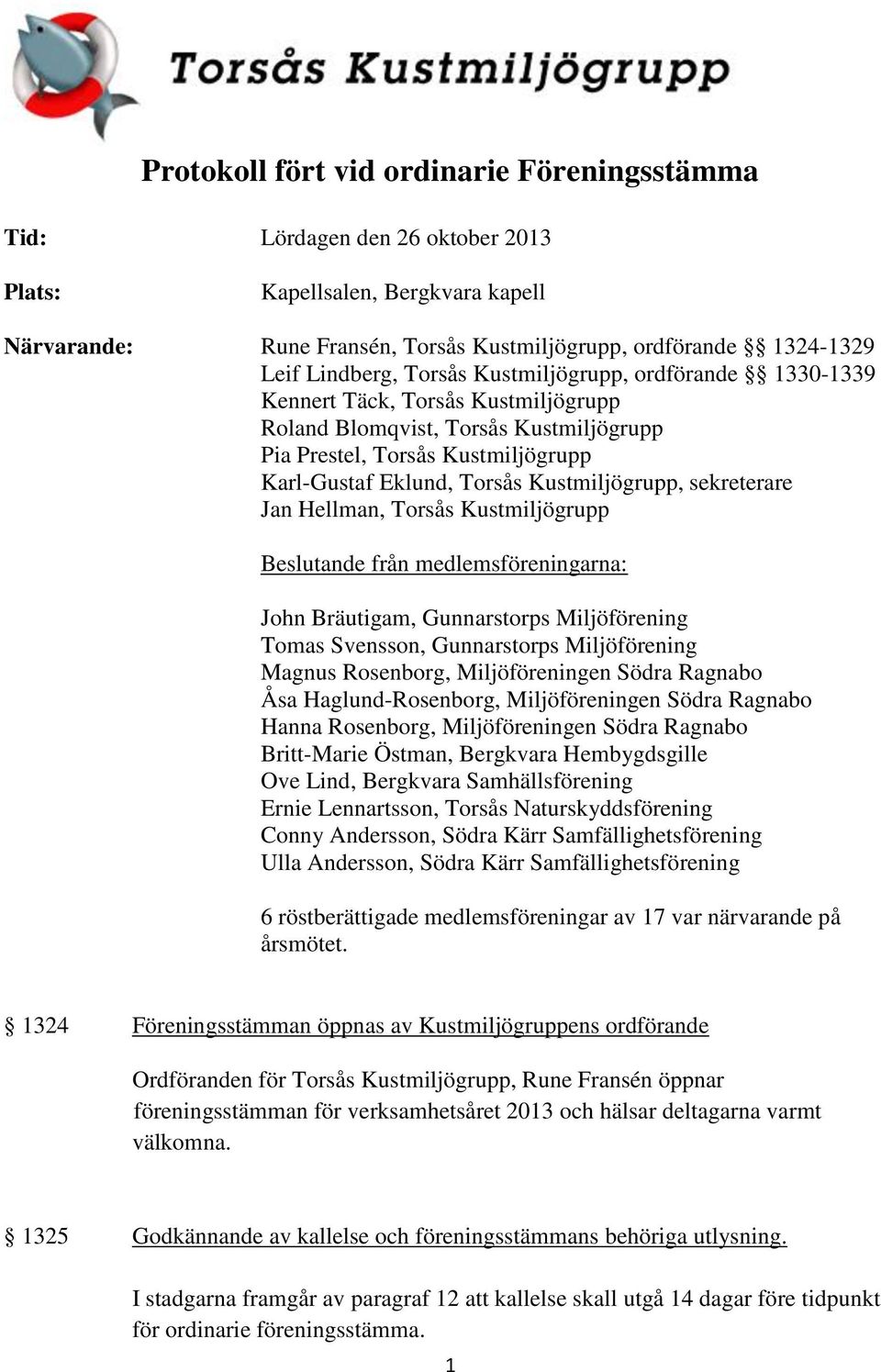 Kustmiljögrupp, sekreterare Jan Hellman, Torsås Kustmiljögrupp Beslutande från medlemsföreningarna: John Bräutigam, Gunnarstorps Miljöförening Tomas Svensson, Gunnarstorps Miljöförening Magnus