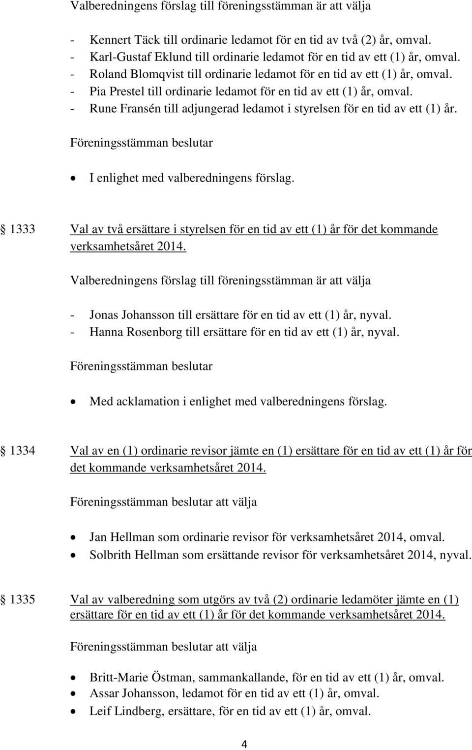 - Pia Prestel till ordinarie ledamot för en tid av ett (1) år, omval. - Rune Fransén till adjungerad ledamot i styrelsen för en tid av ett (1) år. I enlighet med valberedningens förslag.