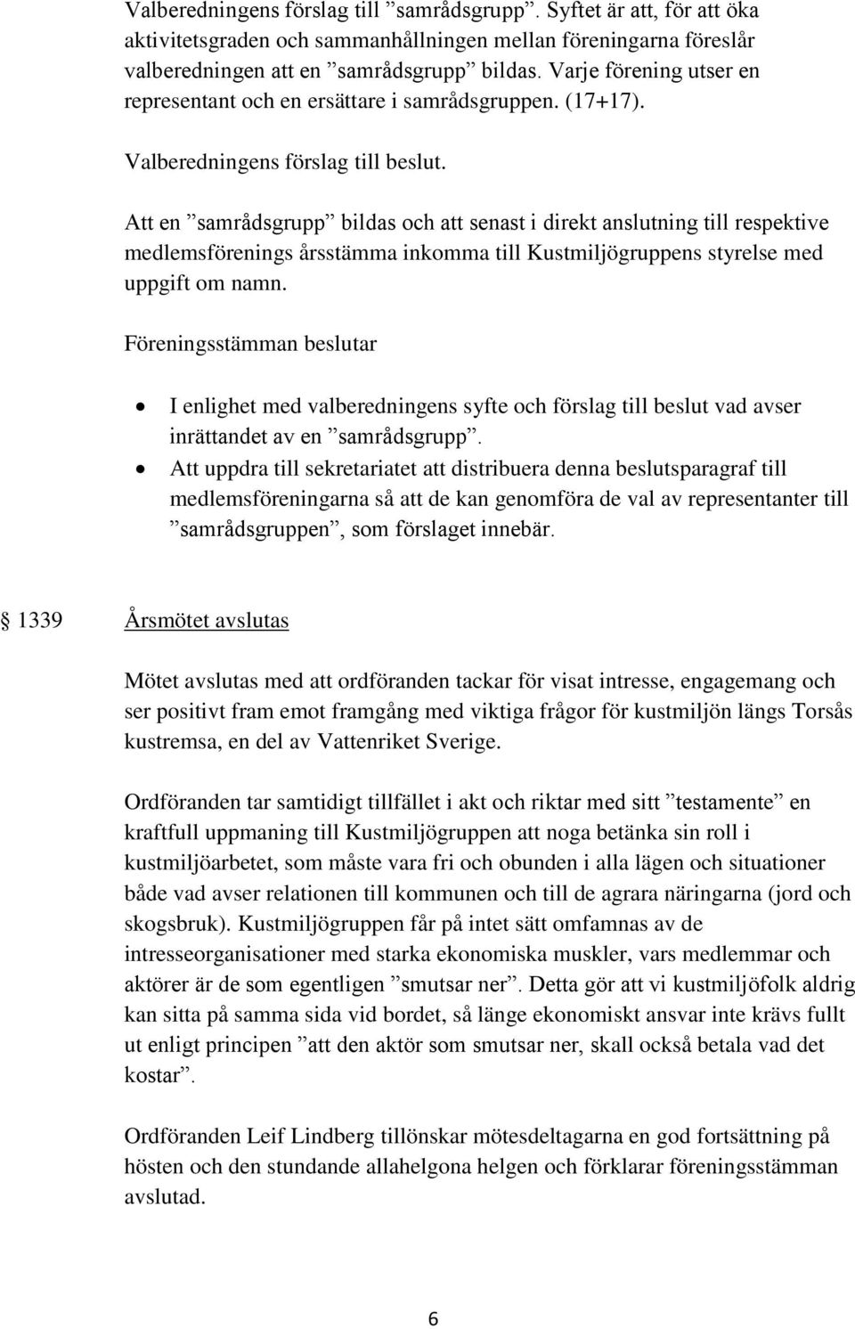 Att en samrådsgrupp bildas och att senast i direkt anslutning till respektive medlemsförenings årsstämma inkomma till Kustmiljögruppens styrelse med uppgift om namn.