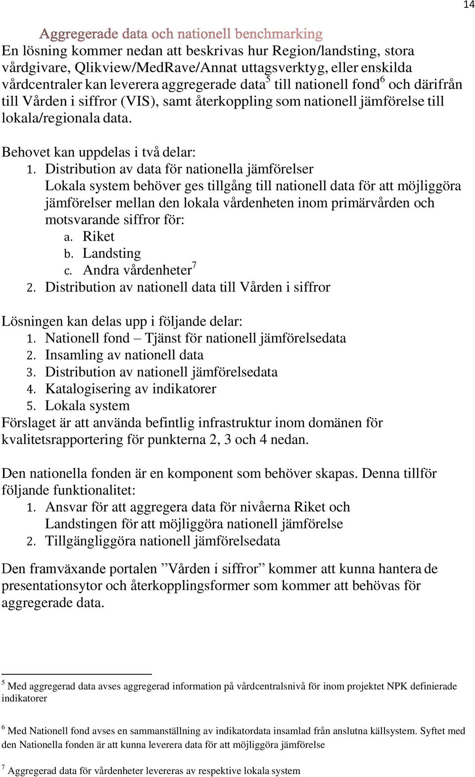 Distribution av data för nationella jämförelser Lokala system behöver ges tillgång till nationell data för att möjliggöra jämförelser mellan den lokala vårdenheten inom primärvården och motsvarande