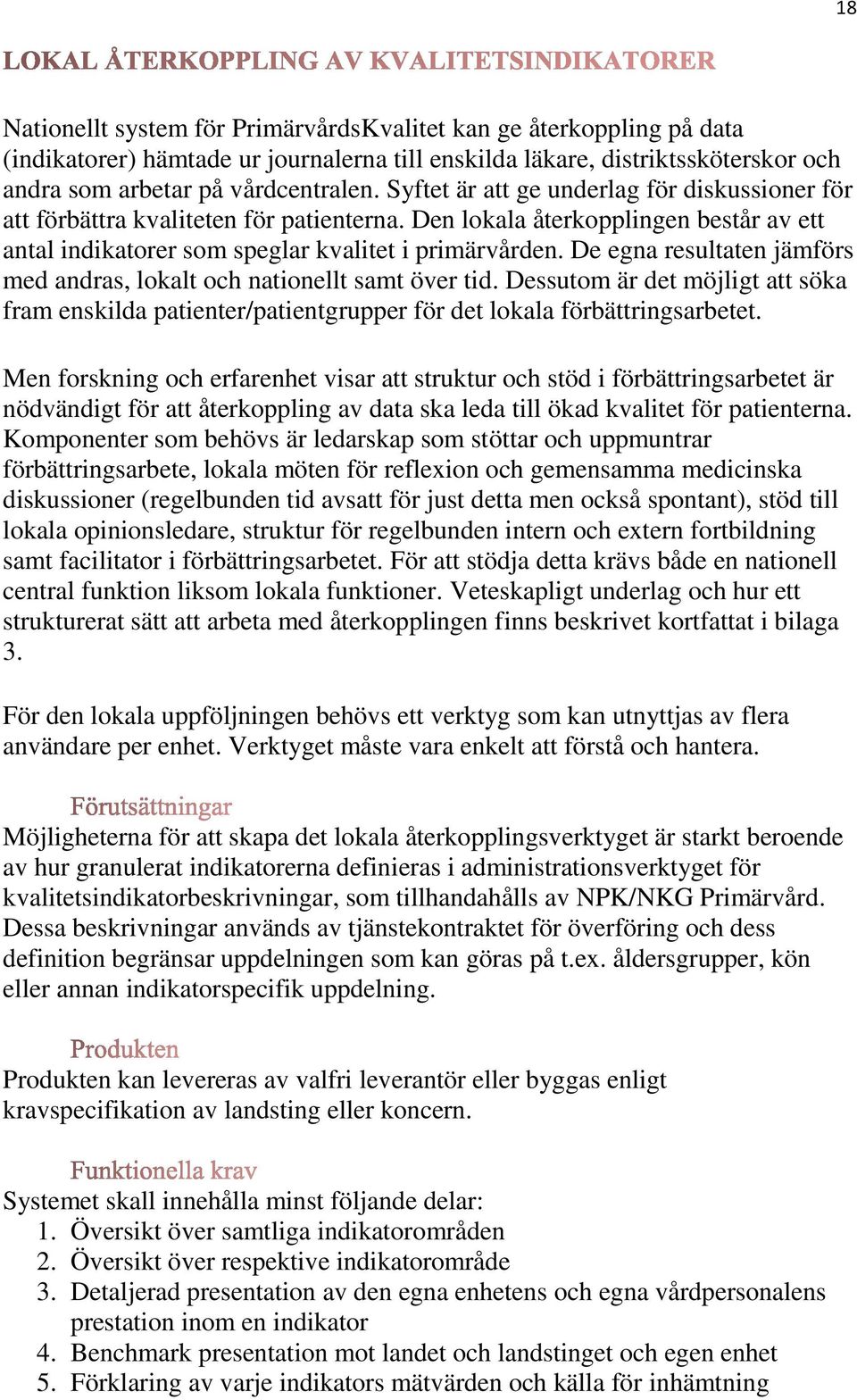 De egna resultaten jämförs med andras, lokalt och nationellt samt över tid. Dessutom är det möjligt att söka fram enskilda patienter/patientgrupper för det lokala förbättringsarbetet.