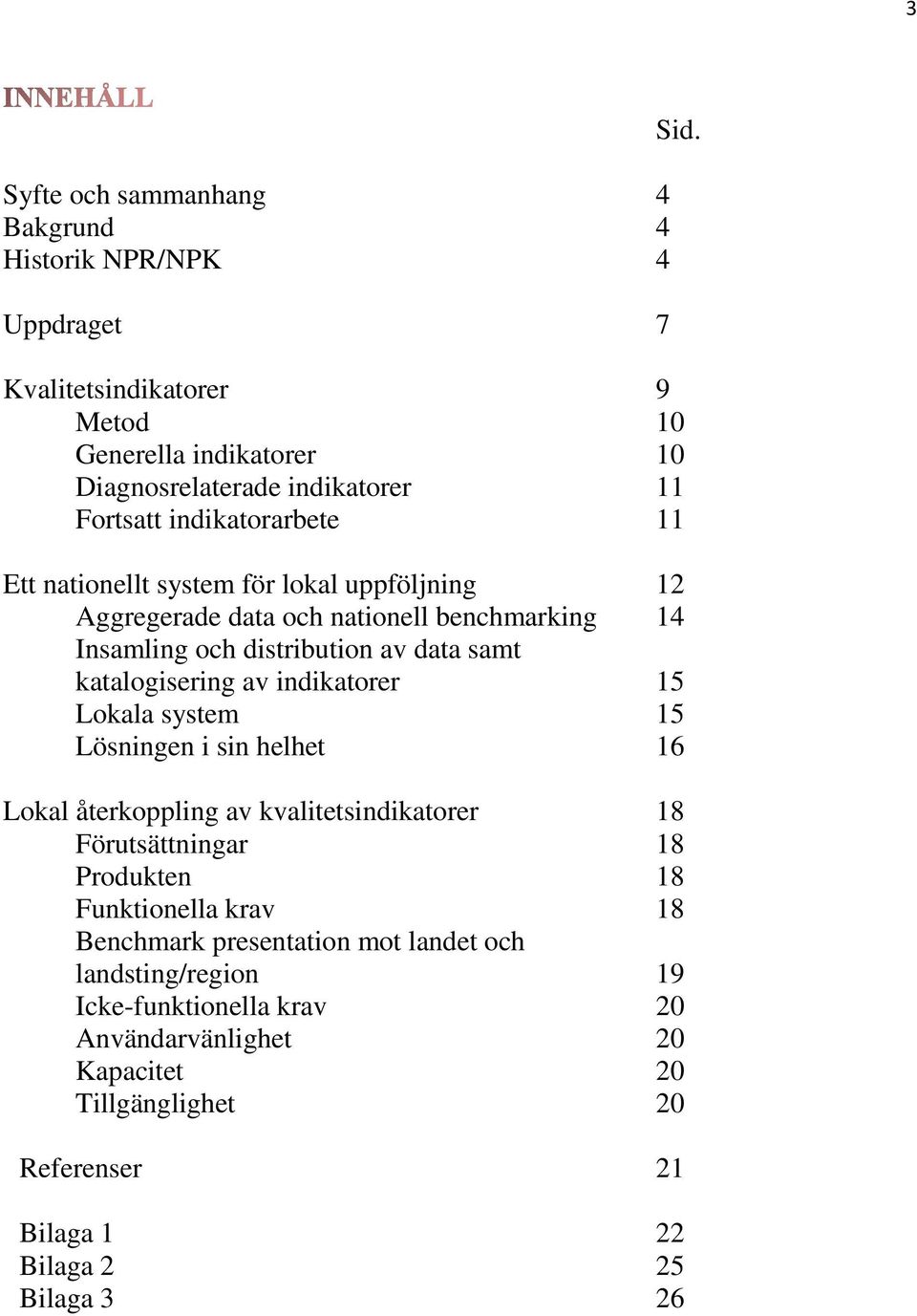 indikatorer 15 Lokala system 15 Lösningen i sin helhet 16 Lokal återkoppling av kvalitetsindikatorer 18 Förutsättningar 18 Produkten 18 Funktionella krav 18 Benchmark