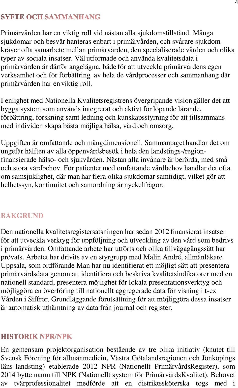 Väl utformade och använda kvalitetsdata i primärvården är därför angelägna, både för att utveckla primärvårdens egen verksamhet och för förbättring av hela de vårdprocesser och sammanhang där