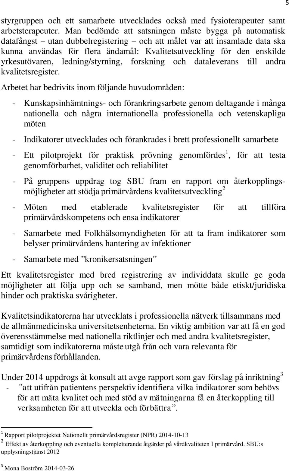 yrkesutövaren, ledning/styrning, forskning och dataleverans till andra kvalitetsregister.
