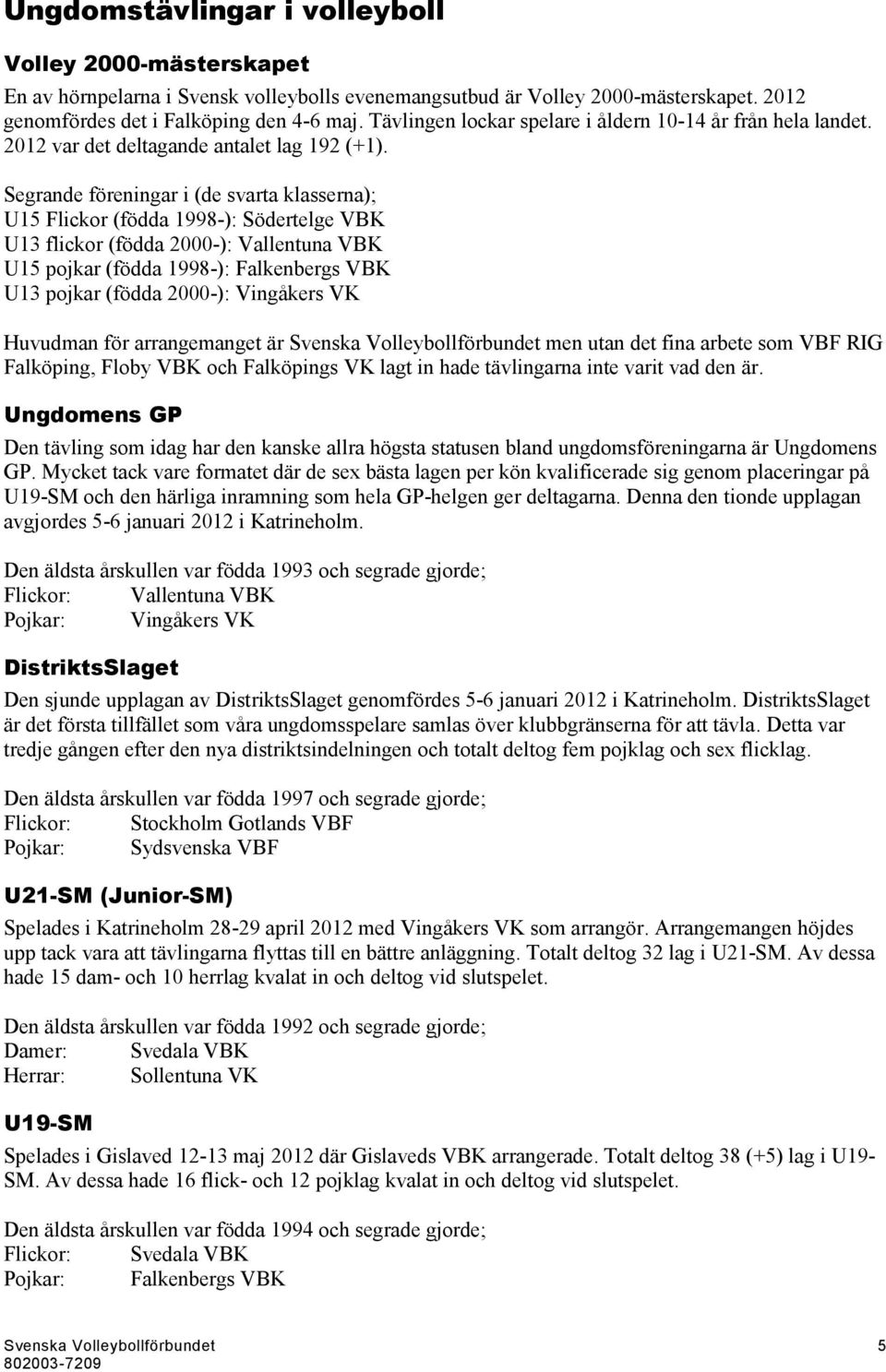 Segrande föreningar i (de svarta klasserna); U15 Flickor (födda 1998-): Södertelge VBK U13 flickor (födda 2000-): Vallentuna VBK U15 pojkar (födda 1998-): Falkenbergs VBK U13 pojkar (födda 2000-):