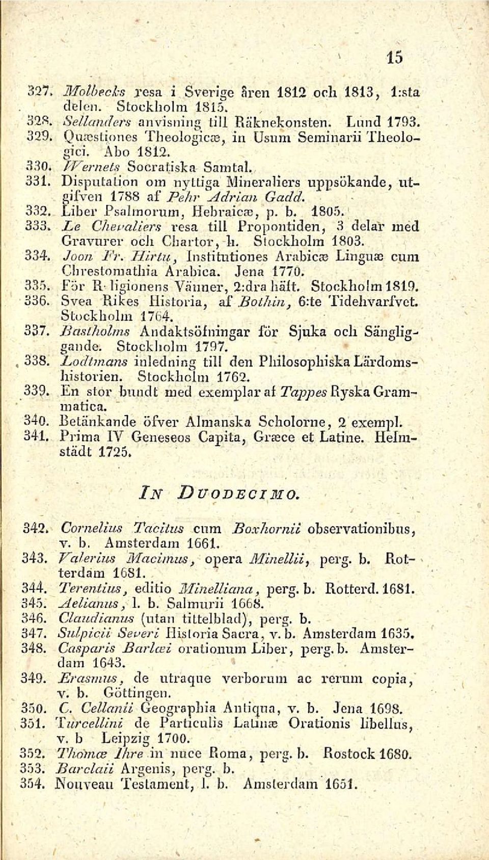 Liber Psalmqrnm, Hebraicse, p. b. 1805. 333, Le Chevaliers i-esa tili Propontiden, 3 delar med Gravurer ooh Charter, h. Stockholm 1803. 334. Joon Fr.
