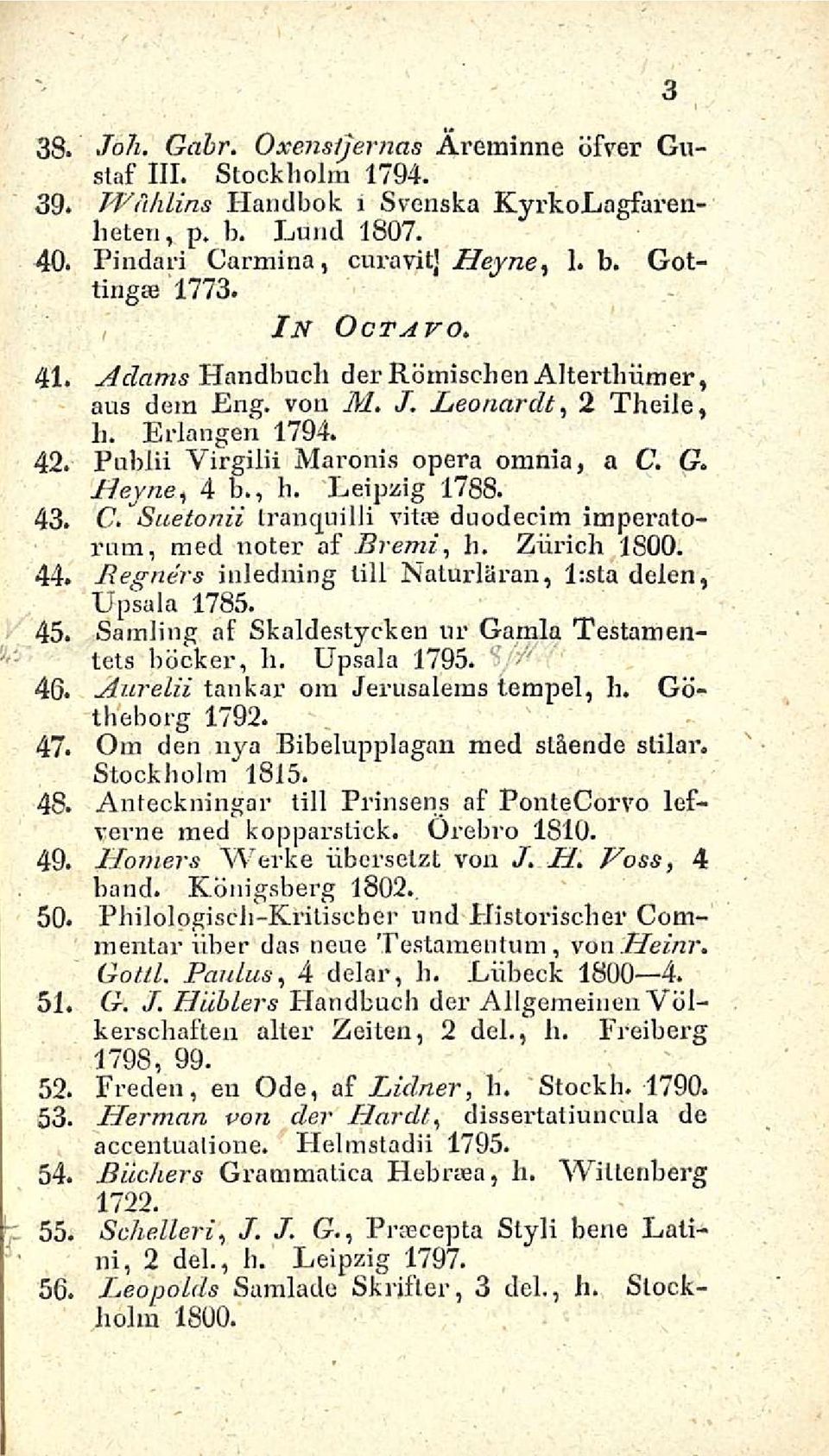 43. C. Suetonii tranquilli vitae duodecim impei atorum, med noter af Bremi li., Zurich 1800. 44. Begners inledning tili Naturläran, lista delen, Upsala 1785. 45.