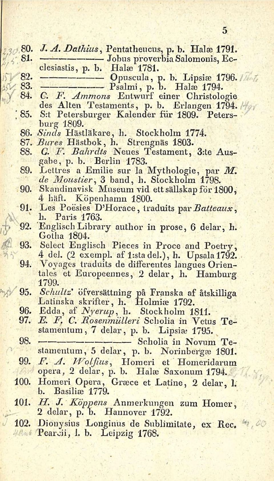 Strengnäs 1803. 88. G. F. Bahrdts Neues Testament, 3:te Ausgabe, p. b. Berlin 1783. 89. Eeltres a Emilie sur la Mythologie, par M. de Moustier, 3 baud, b. Stockholm 1798. 90.