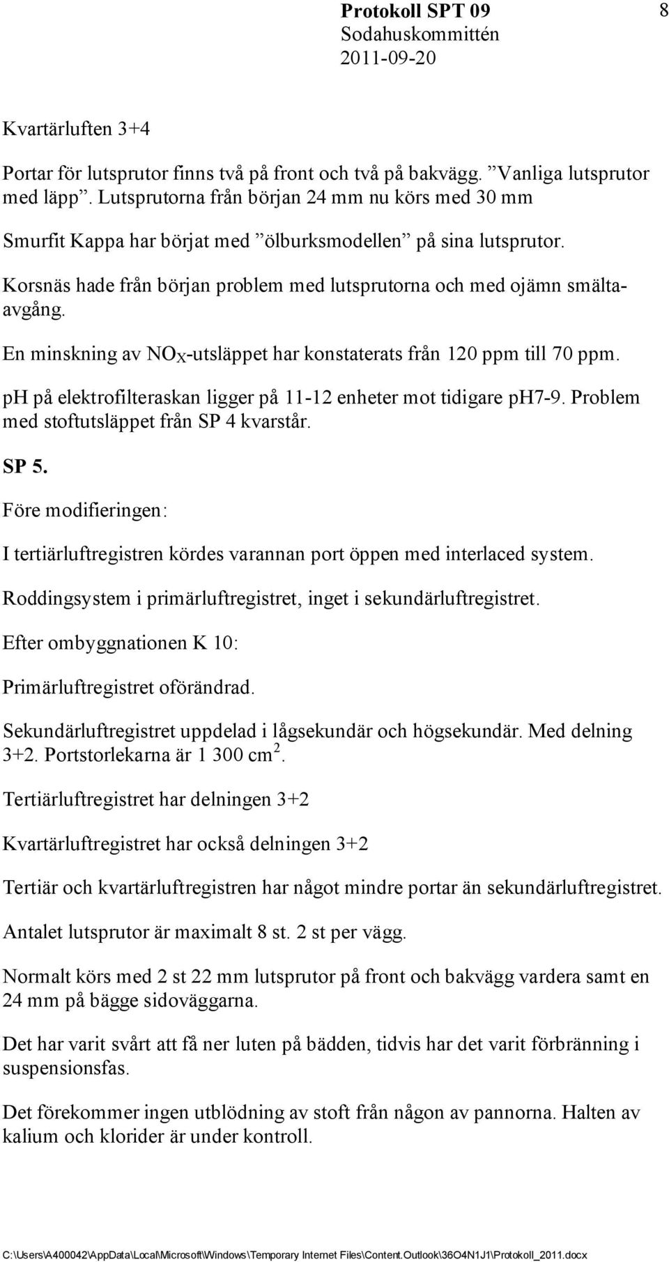 En minskning av NO X -utsläppet har konstaterats från 120 ppm till 70 ppm. ph på elektrofilteraskan ligger på 11-12 enheter mot tidigare ph7-9. Problem med stoftutsläppet från SP 4 kvarstår. SP 5.