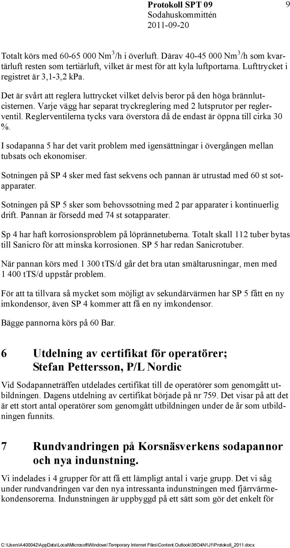 Reglerventilerna tycks vara överstora då de endast är öppna till cirka 30 %. I sodapanna 5 har det varit problem med igensättningar i övergången mellan tubsats och ekonomiser.