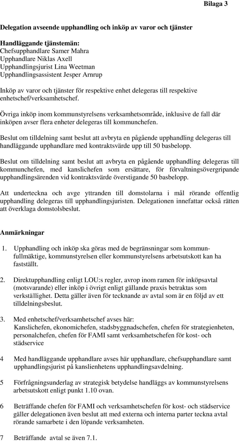 Övriga inköp inom kommunstyrelsens verksamhetsområde, inklusive de fall där inköpen avser flera enheter delegeras till kommunchefen.