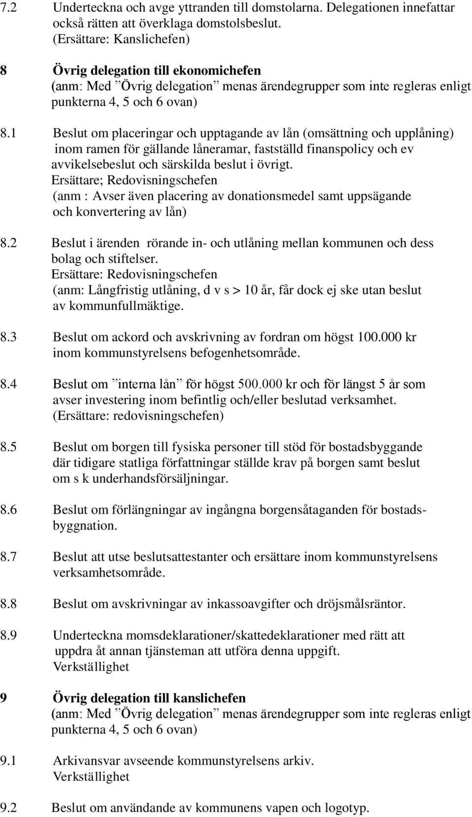 1 Beslut om placeringar och upptagande av lån (omsättning och upplåning) inom ramen för gällande låneramar, fastställd finanspolicy och ev avvikelsebeslut och särskilda beslut i övrigt.