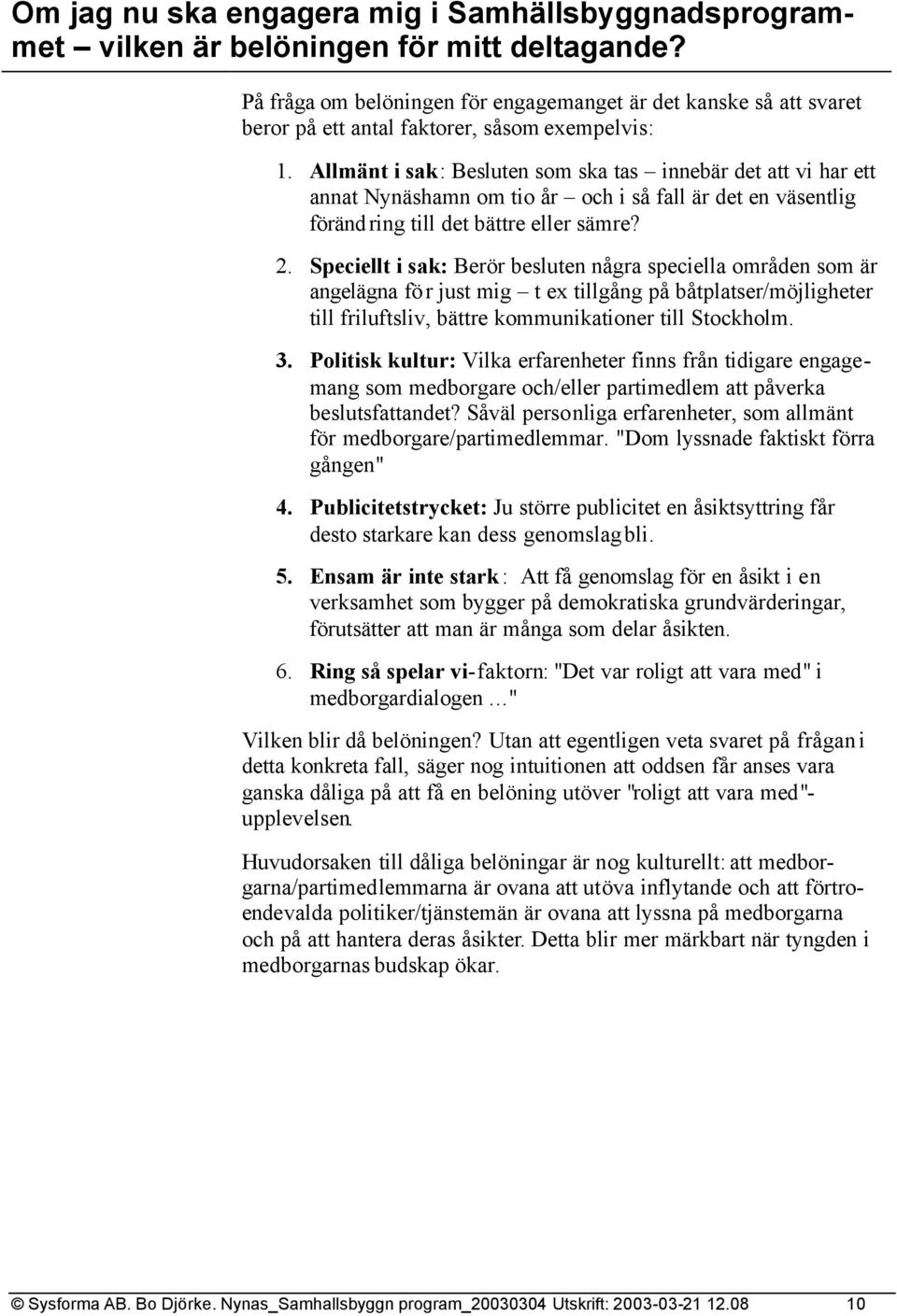 Allmänt i sak: Besluten som ska tas innebär det att vi har ett annat Nynäshamn om tio år och i så fall är det en väsentlig förändring till det bättre eller sämre? 2.