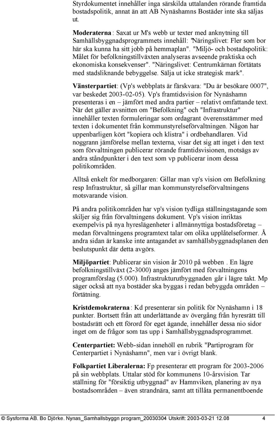 "Miljö- och bostadspolitik: Målet för befolkningstillväxten analyseras avseende praktiska och ekonomiska konsekvenser". "Näringslivet: Centrumkärnan förtätats med stadsliknande bebyggelse.