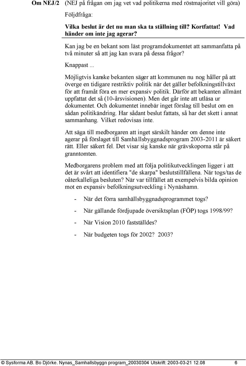 .. Möjligtvis kanske bekanten säger att kommunen nu nog håller på att överge en tidigare restriktiv politik när det gäller befolkningstillväxt för att framåt föra en mer expansiv politik.