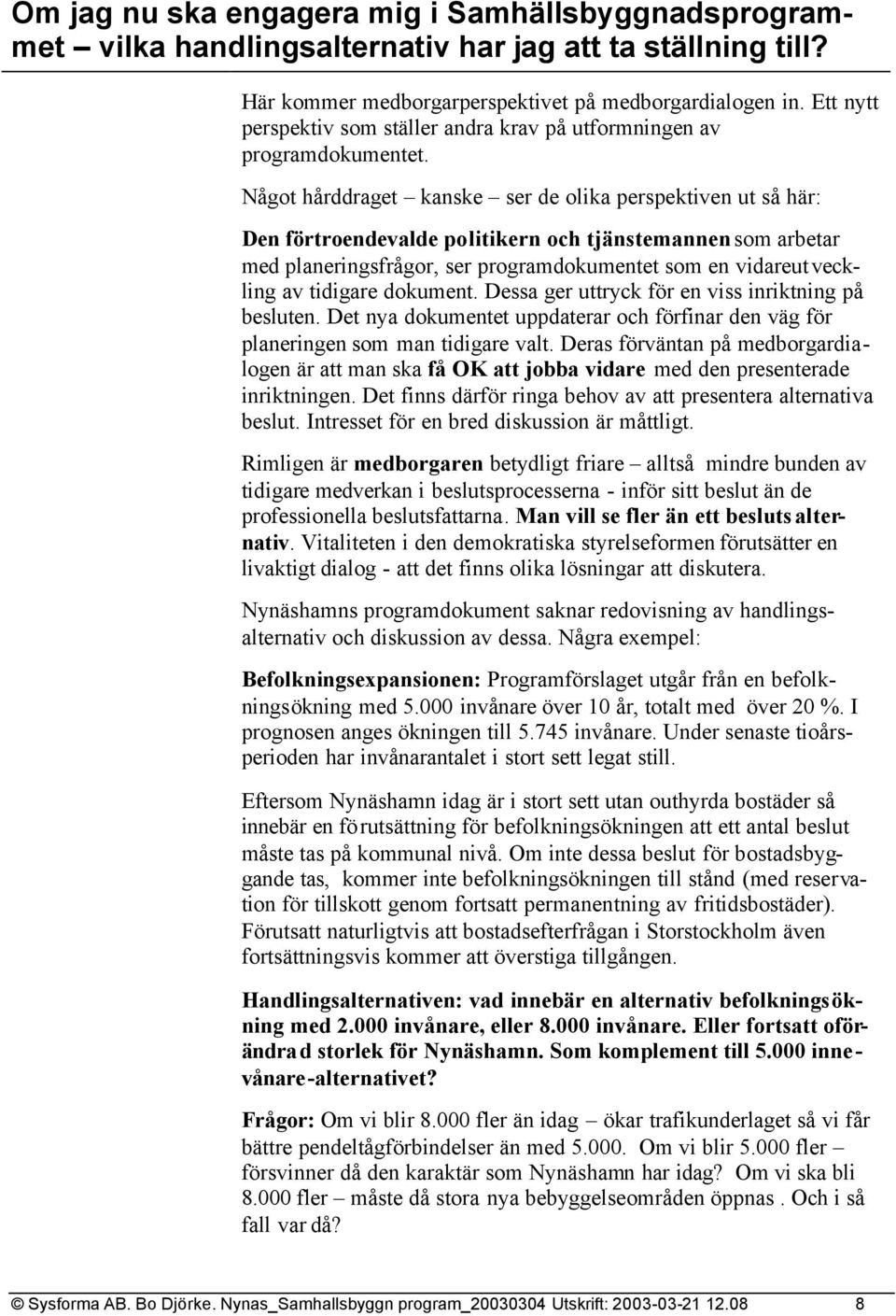 Något hårddraget kanske ser de olika perspektiven ut så här: Den förtroendevalde politikern och tjänstemannen som arbetar med planeringsfrågor, ser programdokumentet som en vidareut veckling av