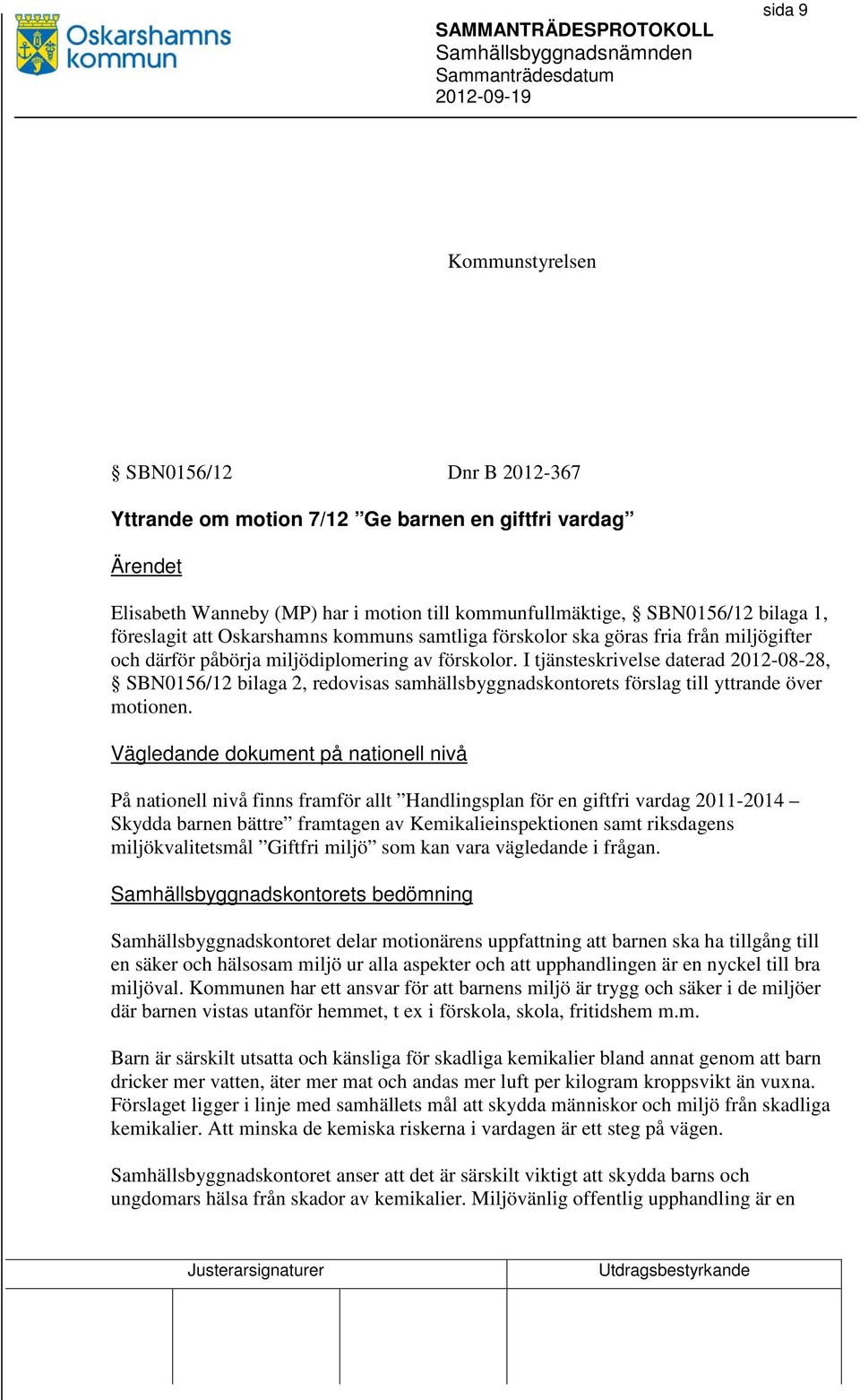 I tjänsteskrivelse daterad 2012-08-28, SBN0156/12 bilaga 2, redovisas samhällsbyggnadskontorets förslag till yttrande över motionen.